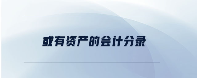 或有資產(chǎn)的會計分錄 或有資產(chǎn)的會計分錄