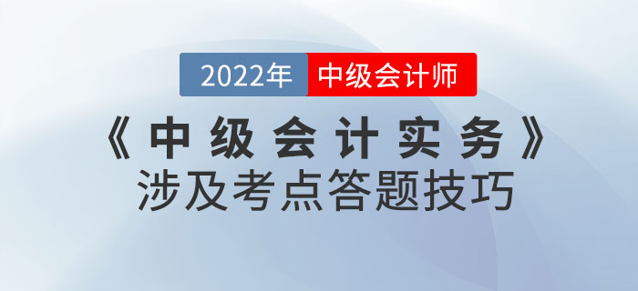 2022年9月份《中級(jí)會(huì)計(jì)實(shí)務(wù)》考試涉及考點(diǎn)答題技巧請(qǐng)查收！
