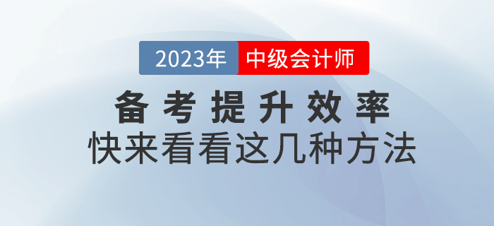 2023年中級會計備考提升效率很重要，快來get這幾種方法！