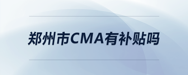 鄭州市cma有補(bǔ)貼嗎 鄭州市cma有補(bǔ)貼嗎
