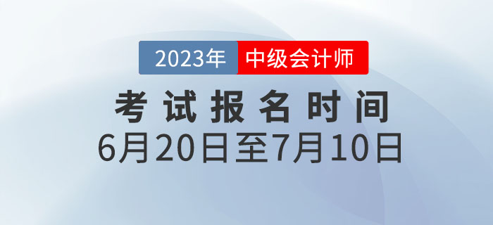重要通知！2023年中級會計考試報名時間為6月20日至7月10日！