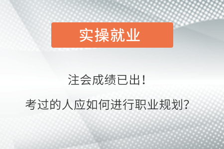 注會成績已公布！考過的人應該如何進行職業(yè)規(guī)劃？