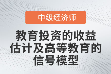 教育投資的收益估計及高等教育的信號模型_2022中級經(jīng)濟(jì)師人力資源知識點(diǎn) 教育投資的收益估計及高等教育的信號模型_2022中級經(jīng)濟(jì)師人力資源知識點(diǎn)