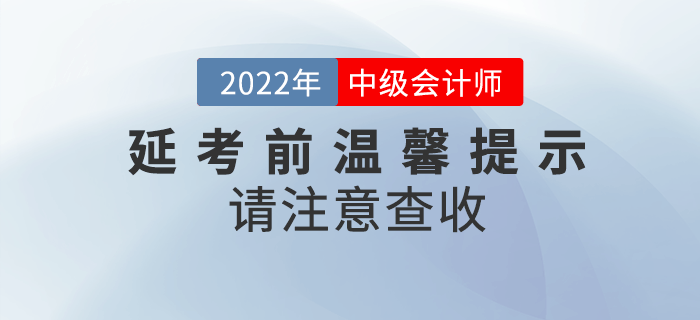2022年中級(jí)會(huì)計(jì)延期考試考前溫馨提示來(lái)啦！請(qǐng)注意查收！