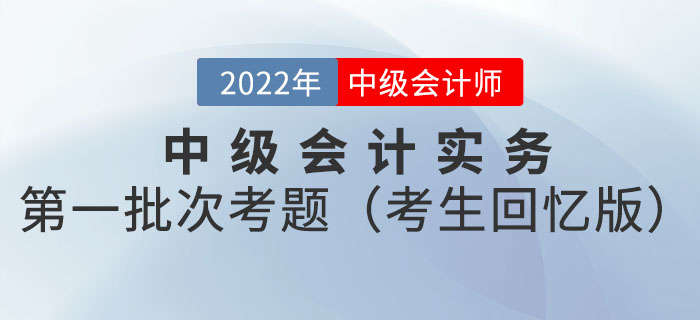 2022年中級(jí)會(huì)計(jì)延考中級(jí)會(huì)計(jì)實(shí)務(wù)試題及參考答案第一批次_考生回憶版
