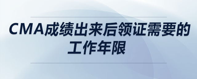 cma成績出來后領(lǐng)證需要的工作年限
