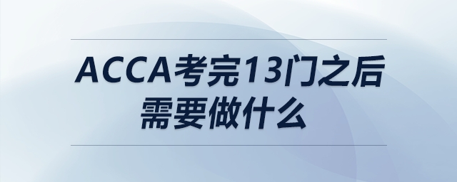 acca考完13門之后需要做什么 acca考完13門之后需要做什么