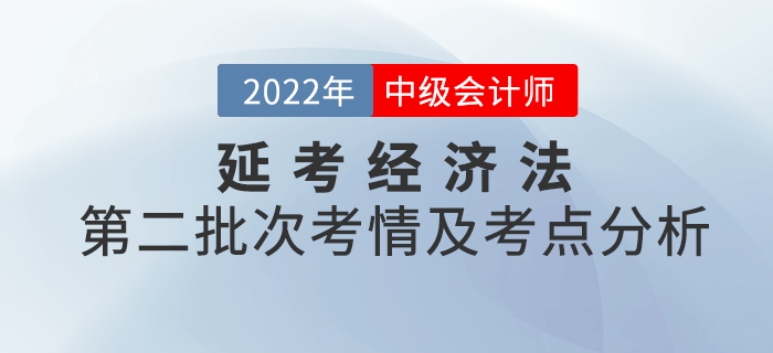 2022年中級會計延考《經濟法》第二批次考點整理及考情分析