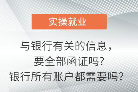 與銀行有關(guān)的信息，要全部函證嗎?銀行所有賬戶都需要嗎？