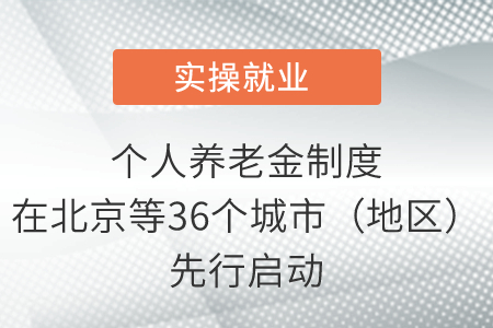 個(gè)人養(yǎng)老金制度在北京等36個(gè)城市（地區(qū)）先行啟動(dòng)