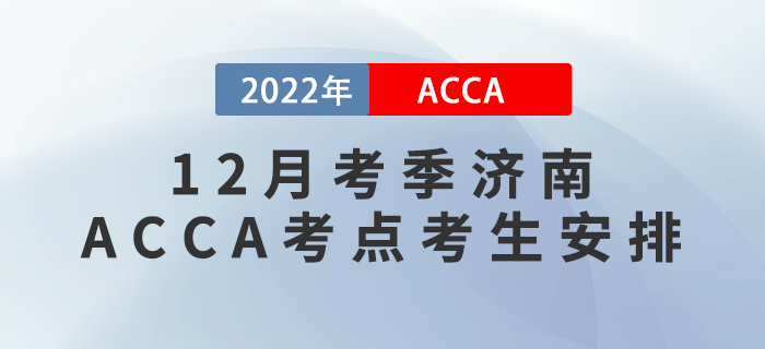 注意！2022年12月考季濟南ACCA考點考生安排！