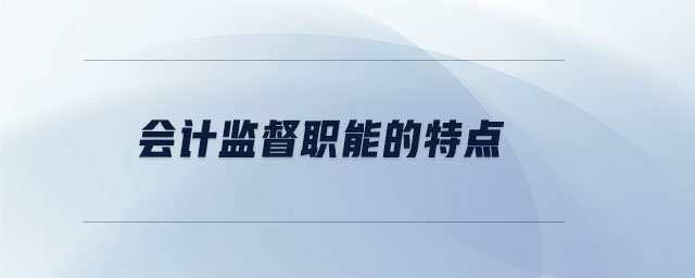 會(huì)計(jì)監(jiān)督職能的特點(diǎn) 會(huì)計(jì)監(jiān)督職能的特點(diǎn)