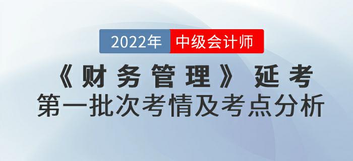 2022年中級會計延考《財務管理》第一批次考情及考點分析