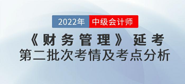 2022年中級會計延考《財務管理》第二批次考情及考點分析