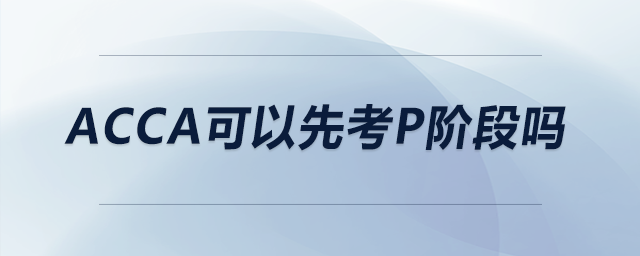 acca可以先考p階段嗎 acca可以先考p階段嗎
