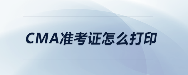 cma準(zhǔn)考證怎么打印 cma準(zhǔn)考證怎么打印