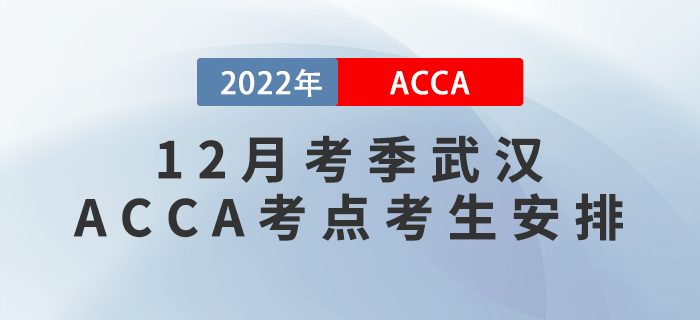 提醒！2022年12月考季武漢ACCA考點(diǎn)考生安排！