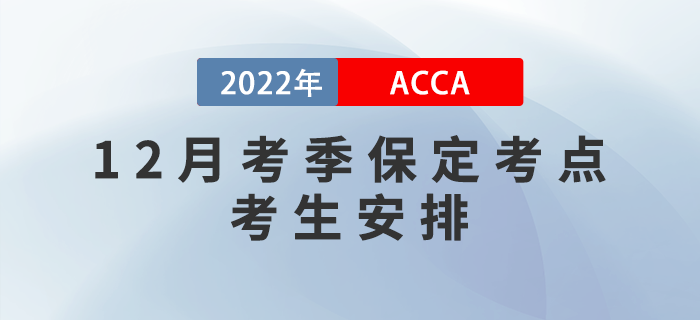 注意！2022年12月考季保定ACCA考點(diǎn)考生安排！