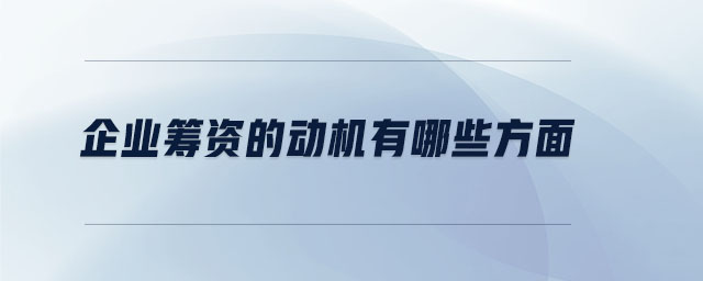 企業(yè)籌資的動(dòng)機(jī)有哪些方面