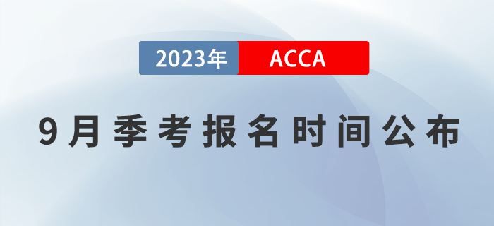 ACCA考生注意！2023年9月ACCA考試報名時間已公布！