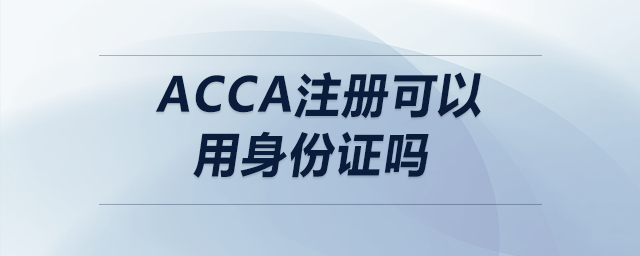 acca注冊(cè)可以用身份證嗎 acca注冊(cè)可以用身份證嗎