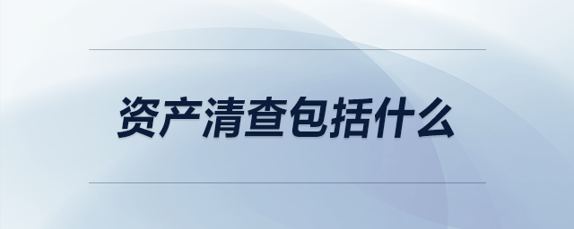 資產(chǎn)清查包括什么 資產(chǎn)清查包括什么