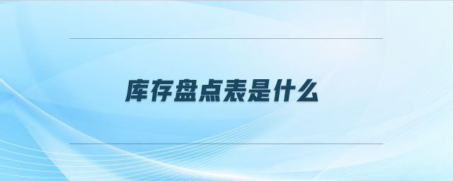庫存盤點表是什么 庫存盤點表是什么
