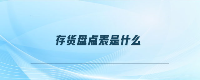 存貨盤點(diǎn)表是什么 存貨盤點(diǎn)表是什么