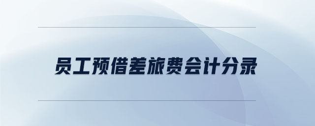 員工預(yù)借差旅費(fèi)會(huì)計(jì)分錄 員工預(yù)借差旅費(fèi)會(huì)計(jì)分錄
