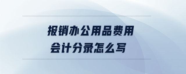 報銷辦公用品費用會計分錄怎么寫 報銷辦公用品費用會計分錄怎么寫