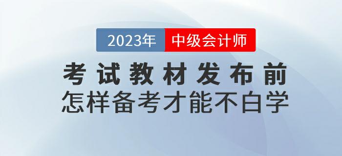 預(yù)習(xí)！2023年中級會(huì)計(jì)考試教材發(fā)布前怎樣備考才能不白學(xué)？