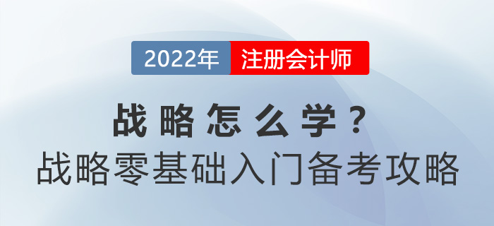 cpa戰(zhàn)略怎么學(xué)？戰(zhàn)略零基礎(chǔ)入門備考攻略請查收！