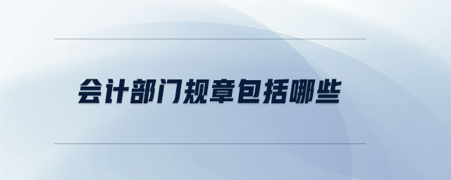 會(huì)計(jì)部門(mén)規(guī)章包括哪些 會(huì)計(jì)部門(mén)規(guī)章包括哪些
