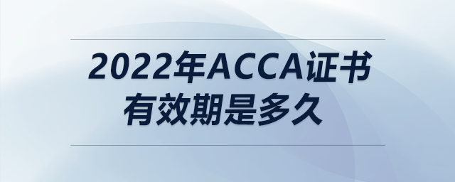 2022年acca證書有效期是多久