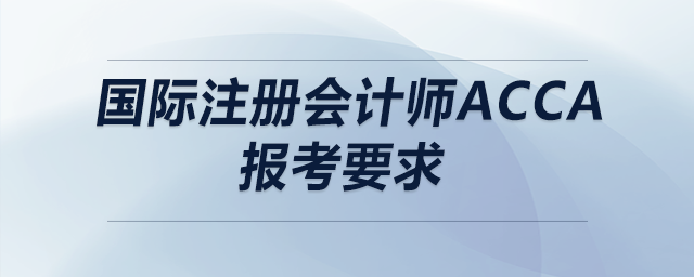 國際注冊(cè)會(huì)計(jì)師acca報(bào)考要求