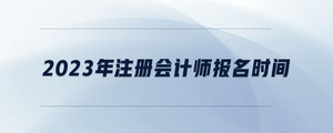 2023年注冊(cè)會(huì)計(jì)師報(bào)名時(shí)間