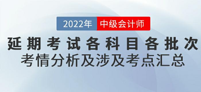 2022年中級會計延期考試各科目各批次考情分析及涉及考點匯總
