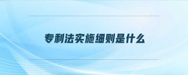 專利法實(shí)施細(xì)則是什么