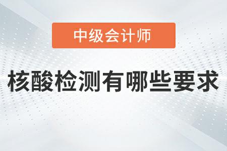 2022年中級會計延期考試核酸檢測有哪些要求？