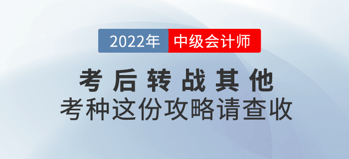 2022年中級(jí)會(huì)計(jì)延考后，考生可轉(zhuǎn)戰(zhàn)其他考種這份攻略請(qǐng)查收！