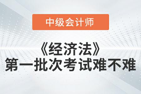 2022年中級會計延考經(jīng)濟(jì)法第一批次難嗎？