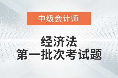 2022年中級會計(jì)延考經(jīng)濟(jì)法第一批次考試題發(fā)布了嗎？