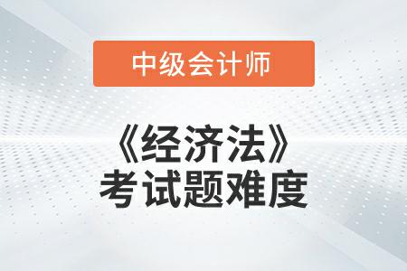 2022年中級會計延考《經(jīng)濟(jì)法》考試題難度大不大？