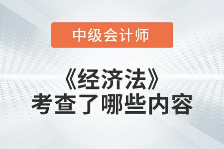 2022年中級會計延考《經(jīng)濟(jì)法》考試考查了哪些內(nèi)容？