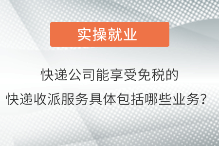 請問快遞公司能夠享受免稅的快遞收派服務(wù)具體包括哪些業(yè)務(wù)呢？