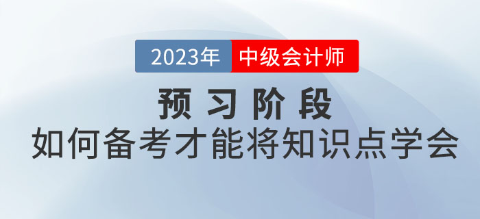 2023年中級會(huì)計(jì)考試預(yù)習(xí)階段，如何備考才能將知識(shí)點(diǎn)學(xué)會(huì)？
