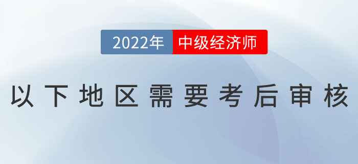 注意：2022年中級經(jīng)濟(jì)師以下地區(qū)需要考后審核！