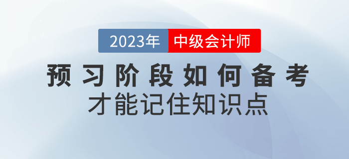 2023年中級(jí)會(huì)計(jì)預(yù)習(xí)階段，如何備考才能記住知識(shí)點(diǎn)？