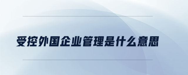 受控外國企業(yè)管理是什么意思