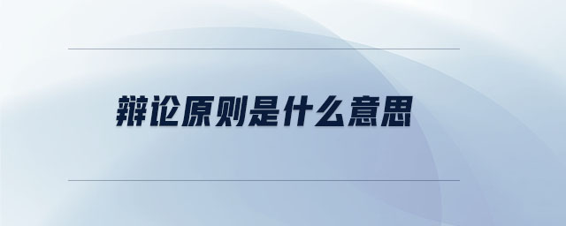 辯論原則是什么意思 辯論原則是什么意思